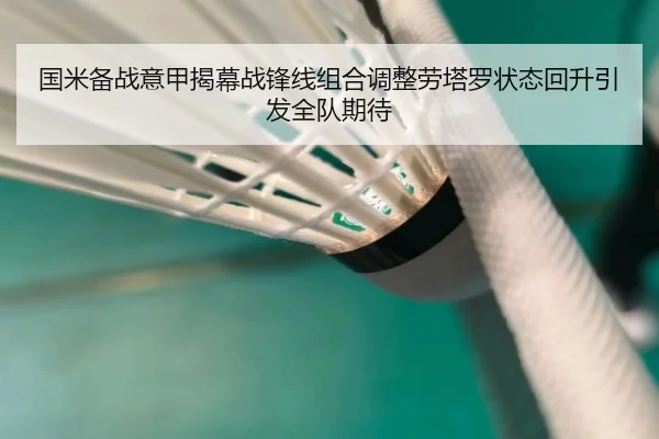 国米备战意甲揭幕战锋线组合调整劳塔罗状态回升引发全队期待